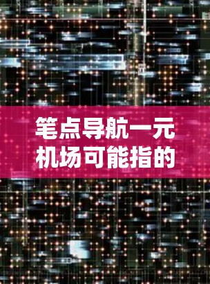 笔点导航一元机场可能指的是在特定的一元机场附近找到导航工具或地图,以便更方便地到达目的地。以下是一些可能的解释和建议 笔点导航一元机场可能指的是在特定的一元机场附近找到导航工具或地图,以便更方便地到达目的地。以下是一些可能的解释和建议