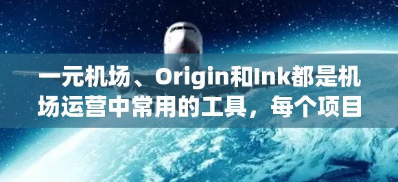 一元机场、Origin和Ink都是机场运营中常用的工具,每个项目都有其独特的作用和特点。以下是对这两个项目及其在机场管理中的应用的详细分析 一元机场、Origin和Ink都是机场运营中常用的工具,每个项目都有其独特的作用和特点。以下是对这两个项目及其在机场管理中的应用的详细分析