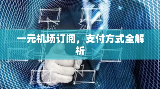 一元机场订阅,支付方式全解析 一元机场订阅,支付方式全解析