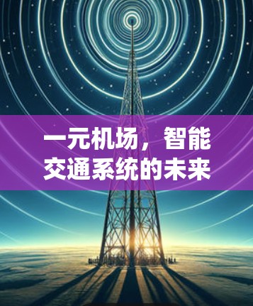 一元机场,智能交通系统的未来 一元机场,智能交通系统的未来