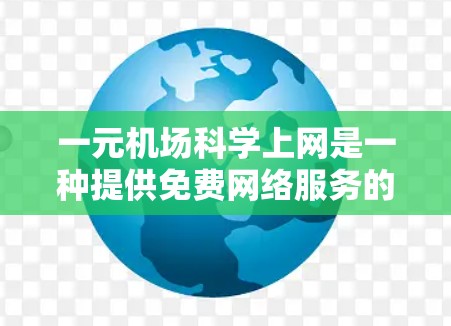 一元机场科学上网是一种提供免费网络服务的入口,通常在机场或特定入口上,用户可以访问互联网。以下是对这一服务的详细分析 一元机场科学上网是一种提供免费网络服务的入口,通常在机场或特定入口上,用户可以访问互联网。以下是对这一服务的详细分析