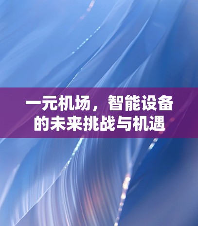 一元机场,智能设备的未来挑战与机遇 一元机场,智能设备的未来挑战与机遇