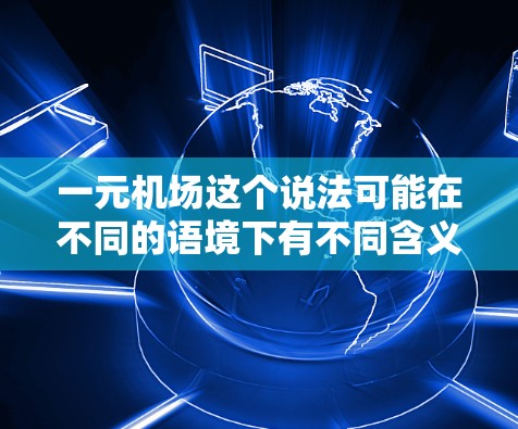 一元机场这个说法可能在不同的语境下有不同含义,但通常指的是机场收费结构的优化和调整,以达到更经济、更高效的服务。以下是一些可能的解释和建议 一元机场这个说法可能在不同的语境下有不同含义,但通常指的是机场收费结构的优化和调整,以达到更经济、更高效的服务。以下是一些可能的解释和建议