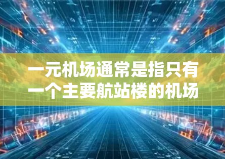 一元机场通常是指只有一个主要航站楼的机场,这样减少了通勤压力。北京新发地机场是一个典型的例子,因为它只有一个航站楼。根据您的需求,北京新发地机场的网址可以通过以下途径获取 一元机场通常是指只有一个主要航站楼的机场,这样减少了通勤压力。北京新发地机场是一个典型的例子,因为它只有一个航站楼。根据您的需求,北京新发地机场的网址可以通过以下途径获取