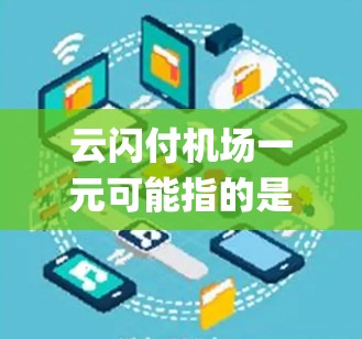 云闪付机场一元可能指的是云闪付在机场领域的业务模式,其中一元可能指的是每个服务或产品的价格是一元。这种模式可能涉及到机场智能支付系统、会员服务或者其他提供 airport 服务的产品或项目 云闪付机场一元可能指的是云闪付在机场领域的业务模式,其中一元可能指的是每个服务或产品的价格是一元。这种模式可能涉及到机场智能支付系统、会员服务或者其他提供 airport 服务的产品或项目