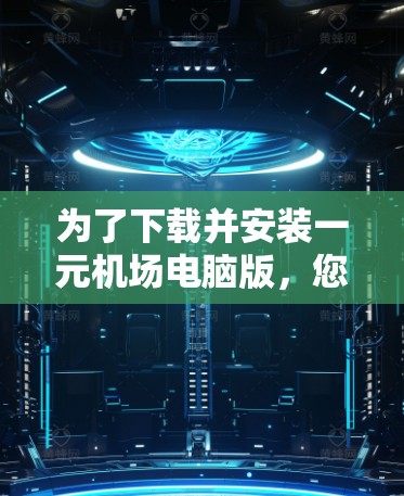 为了下载并安装一元机场电脑版,您可以按照以下步骤进行操作 为了下载并安装一元机场电脑版,您可以按照以下步骤进行操作