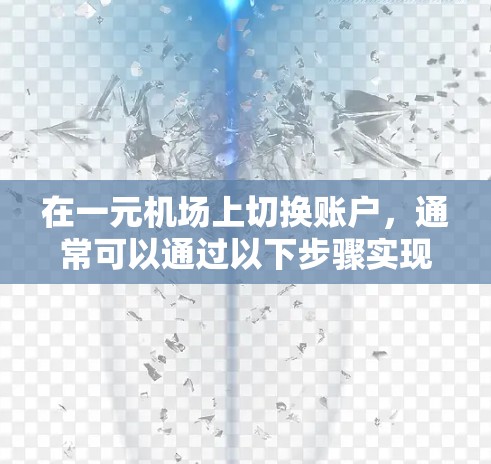 在一元机场上切换账户,通常可以通过以下步骤实现 在一元机场上切换账户,通常可以通过以下步骤实现