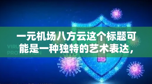 一元机场八方云这个标题可能是一种独特的艺术表达,结合了机场的设计元素和自然景象。以下是几个可能的解释 一元机场八方云这个标题可能是一种独特的艺术表达,结合了机场的设计元素和自然景象。以下是几个可能的解释