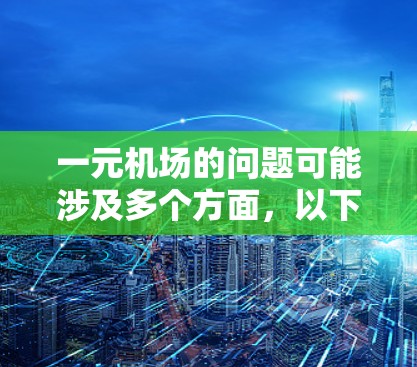 一元机场的问题可能涉及多个方面,以下是一些可能的原因和改进的方向 一元机场的问题可能涉及多个方面,以下是一些可能的原因和改进的方向
