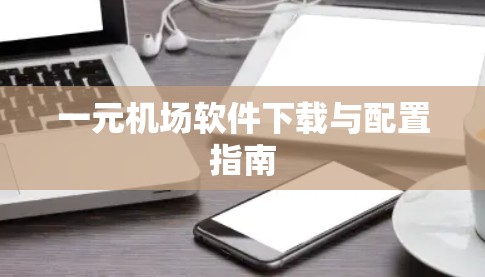 一元机场软件下载与配置指南 一元机场软件下载与配置指南