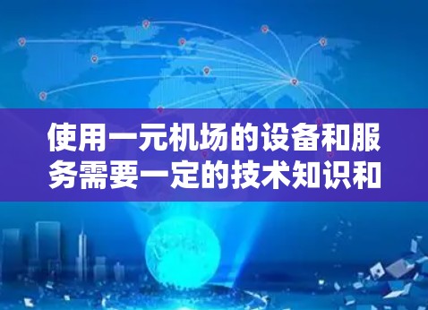 使用一元机场的设备和服务需要一定的技术知识和适应能力。以下是一个清晰的步骤指南,帮助您顺利地在一元机场内部使用设备和服务 使用一元机场的设备和服务需要一定的技术知识和适应能力。以下是一个清晰的步骤指南,帮助您顺利地在一元机场内部使用设备和服务