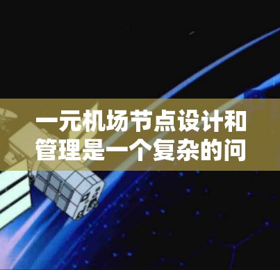 一元机场节点设计和管理是一个复杂的问题,涉及多个方面。以下是详细的分析和建议 一元机场节点设计和管理是一个复杂的问题,涉及多个方面。以下是详细的分析和建议