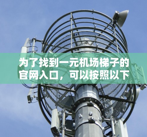 为了找到一元机场梯子的官网入口,可以按照以下步骤进行 为了找到一元机场梯子的官网入口,可以按照以下步骤进行