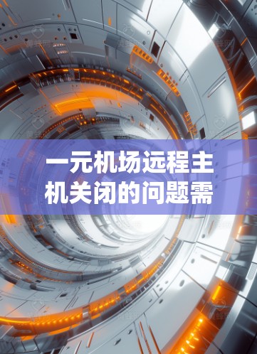 一元机场远程主机关闭的问题需要仔细分析和解决。以下是一个系统化的解决方案,帮助您有效处理这一问题 一元机场远程主机关闭的问题需要仔细分析和解决。以下是一个系统化的解决方案,帮助您有效处理这一问题