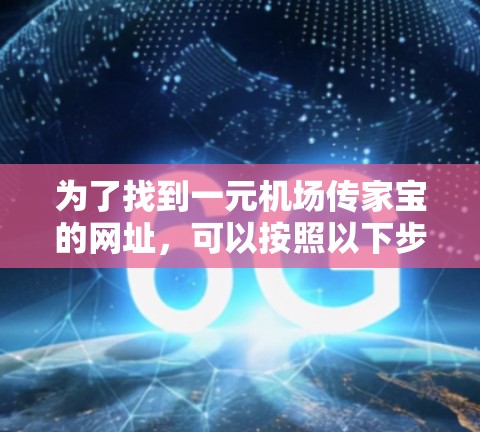 为了找到一元机场传家宝的网址,可以按照以下步骤进行 为了找到一元机场传家宝的网址,可以按照以下步骤进行