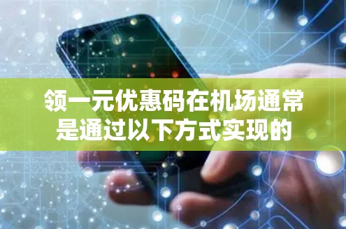 领一元优惠码在机场通常是通过以下方式实现的 领一元优惠码在机场通常是通过以下方式实现的
