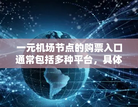 一元机场节点的购票入口通常包括多种平台,具体取决于你的;城市和日期。以下是一些主要的购票平台 一元机场节点的购票入口通常包括多种平台,具体取决于你的;城市和日期。以下是一些主要的购票平台