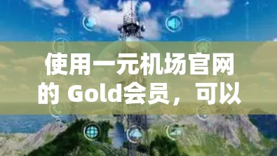 使用一元机场官网的 Gold会员,可以享受机场接机、有限时使用美食和购物等方面的优惠。以下是一些关键步骤和操作说明 使用一元机场官网的 Gold会员,可以享受机场接机、有限时使用美食和购物等方面的优惠。以下是一些关键步骤和操作说明
