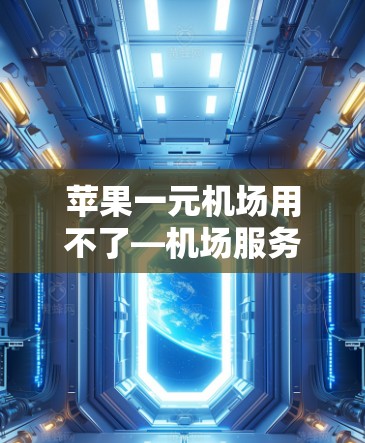 苹果一元机场用不了—机场服务的另一面之谜 苹果一元机场用不了—机场服务的另一面之谜