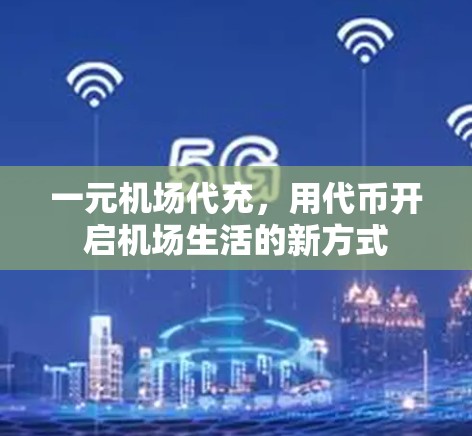 一元机场代充,用代币开启机场生活的新方式 一元机场代充,用代币开启机场生活的新方式