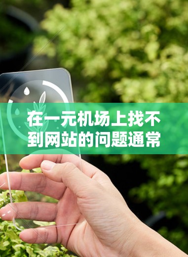 在一元机场上找不到网站的问题通常是因为设备或应用的问题,以下是解决这一问题的步骤 在一元机场上找不到网站的问题通常是因为设备或应用的问题,以下是解决这一问题的步骤