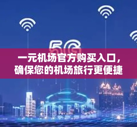 一元机场官方购买入口,确保您的机场旅行更便捷! 一元机场官方购买入口,确保您的机场旅行更便捷!