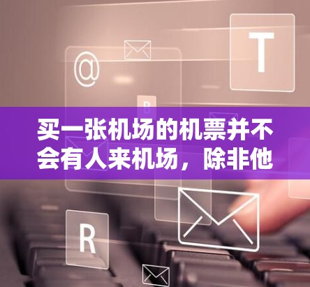 买一张机场的机票并不会有人来机场,除非他们购买到了空位。以下是详细的解释和结论 买一张机场的机票并不会有人来机场,除非他们购买到了空位。以下是详细的解释和结论