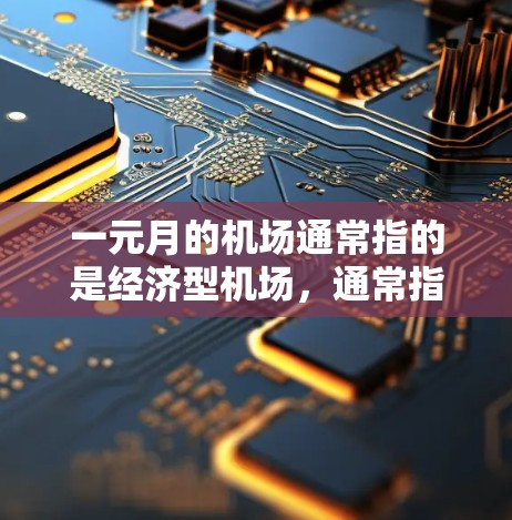 一元月的机场通常指的是经济型机场,通常指的是那些交通便利、成本较低且服务质量好的机场。以下是一些在经济型需求下推荐的有一元月的机场 一元月的机场通常指的是经济型机场,通常指的是那些交通便利、成本较低且服务质量好的机场。以下是一些在经济型需求下推荐的有一元月的机场