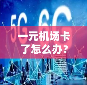 一元机场卡了怎么办?以下是一步步的解决方案 一元机场卡了怎么办?以下是一步步的解决方案