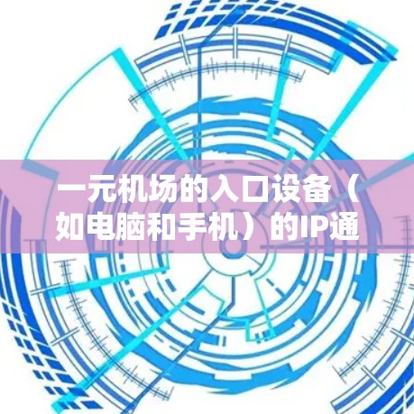 一元机场的入口设备(如电脑和手机)的IP通常会保持唯一,以确保每个入口设备的设备识别和安全。以下是详细的解释 一元机场的入口设备(如电脑和手机)的IP通常会保持唯一,以确保每个入口设备的设备识别和安全。以下是详细的解释