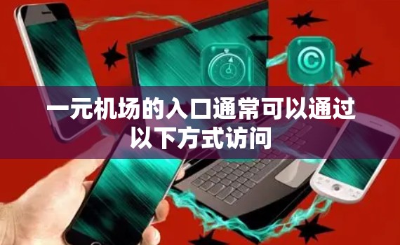 一元机场的入口通常可以通过以下方式访问 一元机场的入口通常可以通过以下方式访问