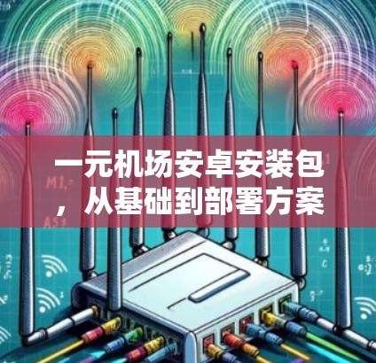 一元机场安卓安装包,从基础到部署方案 一元机场安卓安装包,从基础到部署方案
