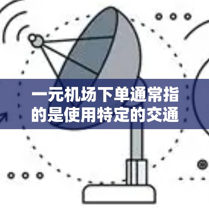 一元机场下单通常指的是使用特定的交通工具或服务,如出租车或公共交通工具,而不是指机场的一种服务。关于一元机场是否可以退费的问题,这取决于具体的机场政策和退款规定。以下是一些关键点 一元机场下单通常指的是使用特定的交通工具或服务,如出租车或公共交通工具,而不是指机场的一种服务。关于一元机场是否可以退费的问题,这取决于具体的机场政策和退款规定。以下是一些关键点