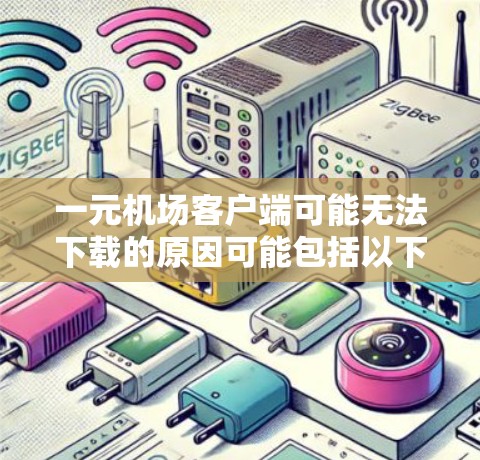 一元机场客户端可能无法下载的原因可能包括以下几个方面 一元机场客户端可能无法下载的原因可能包括以下几个方面