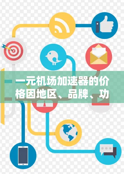 一元机场加速器的价格因地区、品牌、功能和适用场景而异。以下是根据不同因素综述的价格范围 一元机场加速器的价格因地区、品牌、功能和适用场景而异。以下是根据不同因素综述的价格范围