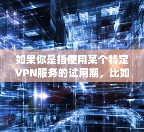 如果你是指使用某个特定VPN服务的试用期,比如使用一款名为VpnFlow的服务,那么试用通常是指7天的试用期。在这7天里,你可以体验该服务的基本功能,查看他们的价格、使用体验以及是否有更好的选择 如果你是指使用某个特定VPN服务的试用期,比如使用一款名为VpnFlow的服务,那么试用通常是指7天的试用期。在这7天里,你可以体验该服务的基本功能,查看他们的价格、使用体验以及是否有更好的选择