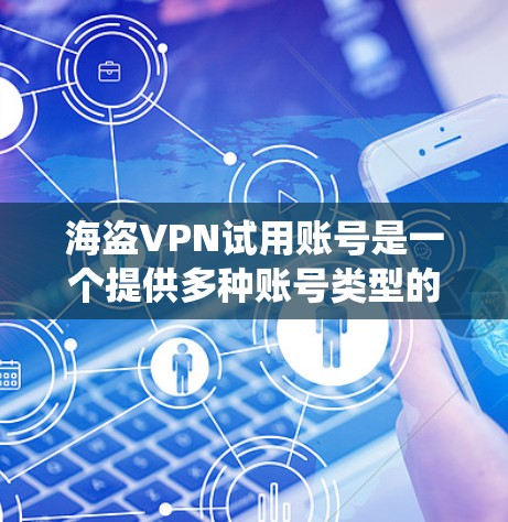 海盗VPN试用账号是一个提供多种账号类型的服务,通常用于游戏、网络或云服务。以下是一个系统性的总结,帮助用户全面了解海盗VPN试用账号 海盗VPN试用账号是一个提供多种账号类型的服务,通常用于游戏、网络或云服务。以下是一个系统性的总结,帮助用户全面了解海盗VPN试用账号