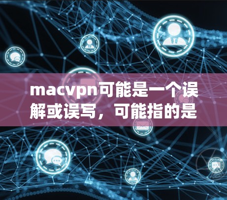 macvpn可能是一个误解或误写,可能指的是mac电脑VPN或mac电脑网络服务。以下是一些可能相关的信息 macvpn可能是一个误解或误写,可能指的是mac电脑VPN或mac电脑网络服务。以下是一些可能相关的信息