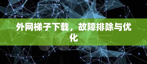 外网梯子下载,故障排除与优化 外网梯子下载,故障排除与优化