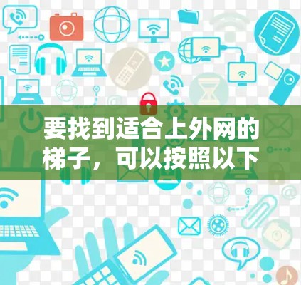 要找到适合上外网的梯子,可以按照以下步骤进行 要找到适合上外网的梯子,可以按照以下步骤进行