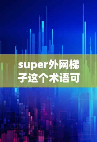 super外网梯子这个术语可能是一个特定的网络共享或工具的名称,可能需要结合其他网络共享和安全策略来实现。以下是一些可能的解释和解决方案 super外网梯子这个术语可能是一个特定的网络共享或工具的名称,可能需要结合其他网络共享和安全策略来实现。以下是一些可能的解释和解决方案