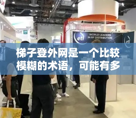 梯子登外网是一个比较模糊的术语,可能有多种解释。以下是一些可能的解释 梯子登外网是一个比较模糊的术语,可能有多种解释。以下是一些可能的解释