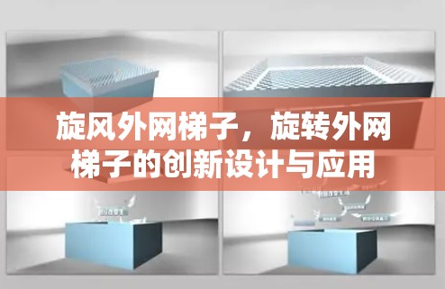 旋风外网梯子,旋转外网梯子的创新设计与应用 旋风外网梯子,旋转外网梯子的创新设计与应用