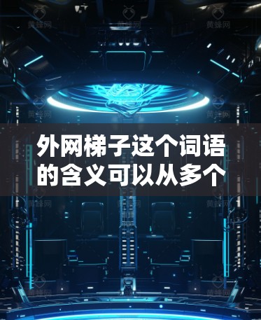 外网梯子这个词语的含义可以从多个角度进行理解,具体取决于其所在的上下文和具体应用。以下是对其可能的几种解释 外网梯子这个词语的含义可以从多个角度进行理解,具体取决于其所在的上下文和具体应用。以下是对其可能的几种解释