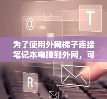 为了使用外网梯子连接笔记本电脑到外网，可以按照以下步骤进行