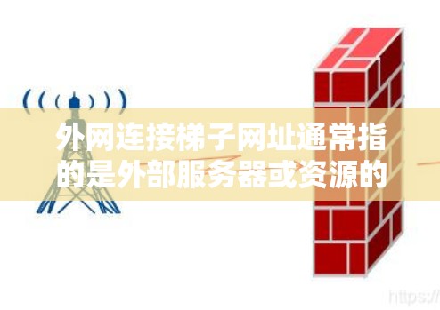 外网连接梯子网址通常指的是外部服务器或资源的URL,用于连接到外部服务器。以下是一些常见的外网连接网址,供参考 外网连接梯子网址通常指的是外部服务器或资源的URL,用于连接到外部服务器。以下是一些常见的外网连接网址,供参考