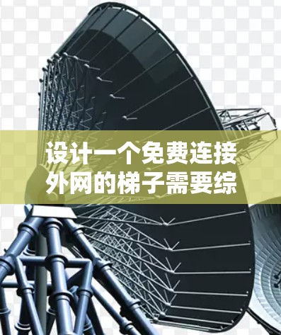 设计一个免费连接外网的梯子需要综合考虑多个因素,包括IP地址、防火墙、VPN、路由器或交换机的配置以及网络的稳定性。以下是一个详细的步骤指南 设计一个免费连接外网的梯子需要综合考虑多个因素,包括IP地址、防火墙、VPN、路由器或交换机的配置以及网络的稳定性。以下是一个详细的步骤指南