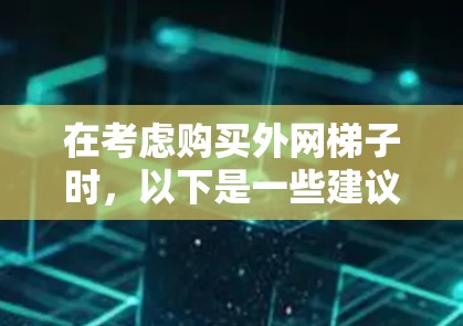在考虑购买外网梯子时,以下是一些建议和步骤,帮助你找到合适的梯子 在考虑购买外网梯子时,以下是一些建议和步骤,帮助你找到合适的梯子