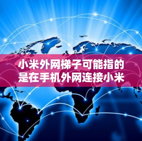 小米外网梯子可能指的是在手机外网连接小米设备时使用的外网连接工具或策略。小米设备通常支持外网连接,但连接速度和稳定性可能会因设备和网络环境而有所不同。以下是一些可能的解决方案和步骤 小米外网梯子可能指的是在手机外网连接小米设备时使用的外网连接工具或策略。小米设备通常支持外网连接,但连接速度和稳定性可能会因设备和网络环境而有所不同。以下是一些可能的解决方案和步骤