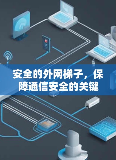 安全的外网梯子,保障通信安全的关键结构 安全的外网梯子,保障通信安全的关键结构